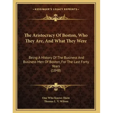 The Aristocracy Of Boston, Who They Are, And What They Were: Being A History Of The Business And Business Men Of Boston, For The Last Forty Years (184