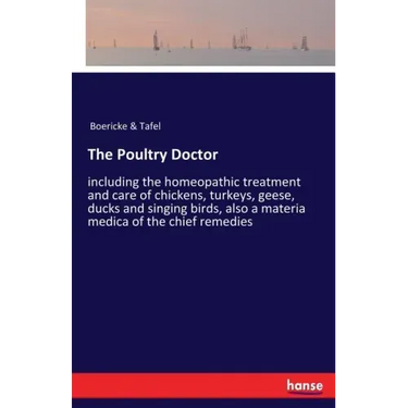 The Poultry Doctor: including the homeopathic treatment and care of chickens, turkeys, geese, ducks and singing birds, also a materia medica of the ch