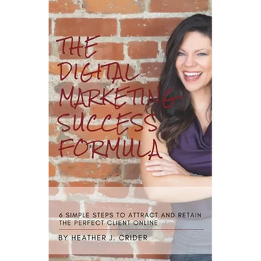 The Digital Marketing Success Formula: 6 Simple Steps To Attract And Retain The Perfect Client Online