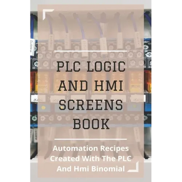 PLC Logic And HMI Screens Book: Automation Recipes Created With The PLC And Hmi Binomial: Iec 61131
