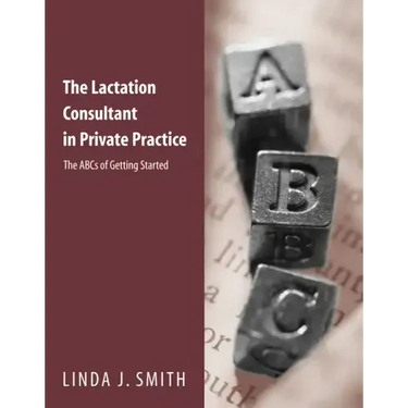 The Lactation Consultant in Private Practice: The ABCs of Getting Started: The ABCs of Getting Started