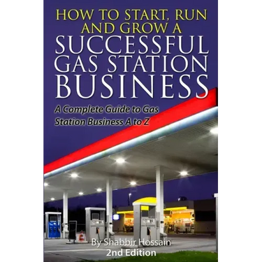 How to Start, Run and Grow a Successful Gas Station Business: A Complete Guide to Gas Station Business A to Z