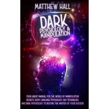 Dark Psychology and Manipulation: Your Great Manual For The World of Manipulation Secrets, Body Language Psychology, NLP Techniques, and Dark Psycholo