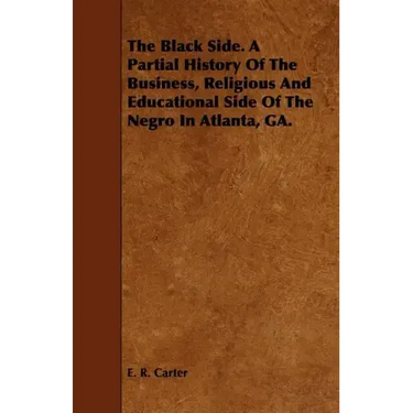 The Black Side. A Partial History Of The Business, Religious And Educational Side Of The Negro In Atlanta, GA.