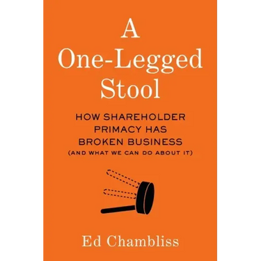 A One-Legged Stool: How Shareholder Primacy Has Broken Business (And What We Can Do About It)