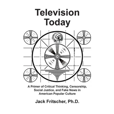 Television Today: A Primer of Critical Thinking, Censorship, Social Justice, and Fake News in American Popular Culture