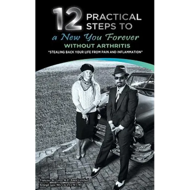 12 Practical Steps to a New You Forever Without Arthritis: Stealing Back Your Life from Pain and Inflammation
