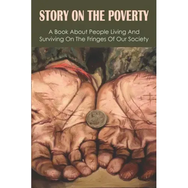 Story On The Poverty: A Book About People Living And Surviving On The Fringes Of Our Society: Ways The Poor Feed Their Families