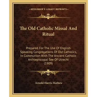 The Old Catholic Missal and Ritual: Prepared for the Use of English-Speaking Congregations of Old Catholics, in Communion with the Ancient Catholic Ar