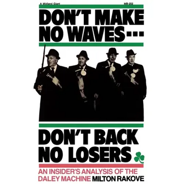 Don't Make No Waves...Don't Back No Losers: An Insiders' Analysis of the Daley Machine
