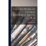 The Life-Work of George Frederick Watts, R. A