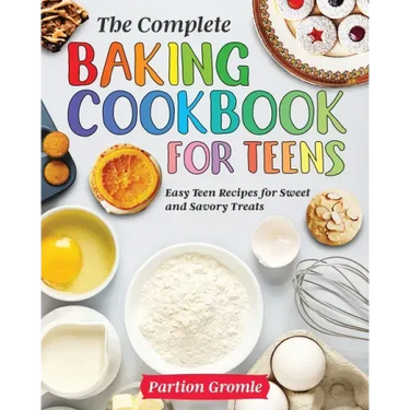 The Complete Baking Cookbook for Teens: Easy Teen Recipes for Sweet and Savory Treats