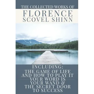 The Collected Works of Florence Scovel Shinn: A Volume Containing: The Game Of Life And How To Play It; Your Word Is Your Wand & The Secret Door To Su