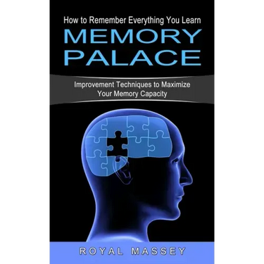 Memory Palace: How to Remember Everything You Learn (Improvement Techniques to Maximize Your Memory Capacity)