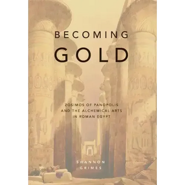 Becoming Gold: Zosimos of Panopolis and the Alchemical Arts in Roman Egypt
