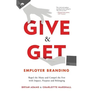 Give & Get Employer Branding: Repel the Many and Compel the Few with Impact, Purpose and Belonging