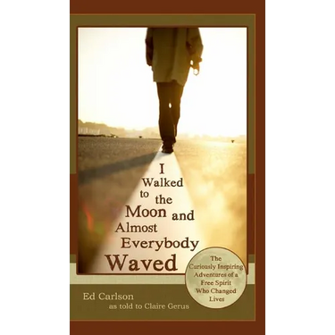I Walked to the Moon and Almost Everybody Waved; The Curiously Inspiring Adventures of a Free Spirit Who Changed Lives