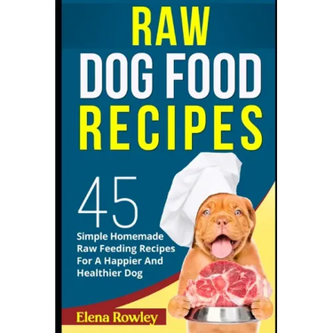 Raw Dog Food Recipes: 45 Simple Homemade Raw Feeding Recipes For A Happier And Healthier Dog