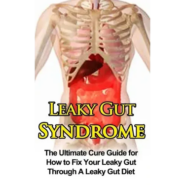 Leaky Gut Syndrome: The Ultimate Cure Guide for How to Fix Your Leaky Gut Through A Leaky Gut Diet