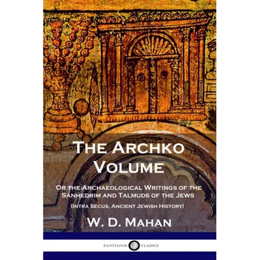 The Archko Volume: Or the Archaeological Writings of the Sanhedrim and Talmuds of the Jews (Intra Secus, Ancient Jewish History)