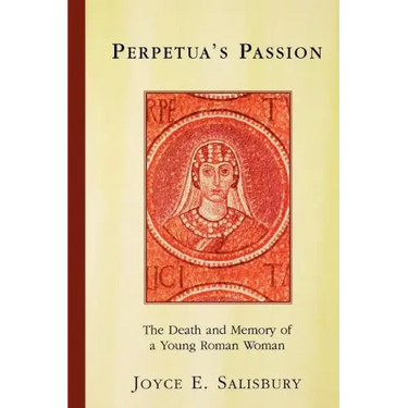 Perpetua's Passion: The Death and Memory of a Young Roman Woman