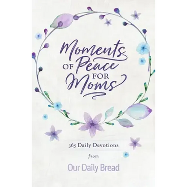 Moments of Peace for Moms: 365 Daily Devotions from Our Daily Bread (a Daily Bible Devotional for the Entire Year)
