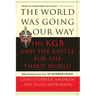 The World Was Going Our Way: The KGB and the Battle for the the Third World: Newly Revealed Secrets from the Mitrokhin Archive
