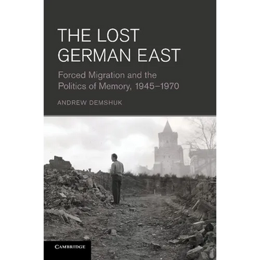 The Lost German East: Forced Migration and the Politics of Memory, 1945 1970
