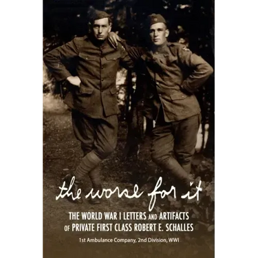 The Worse for It: The World War One Letters and Artifacts of Private First Class Robert E. Schalles