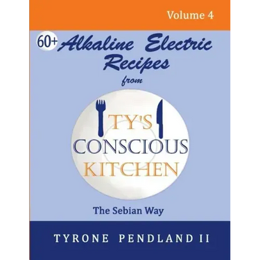 Alkaline Electric Recipes From Ty's Conscious Kitchen: The Sebian Way Volume 4: 67 Alkaline Electric Recipes Using Sebian Approved Ingredients
