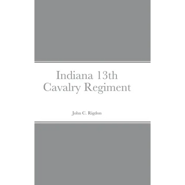 Historical Sketch And Roster Of The Indiana 13th Cavalry Regiment