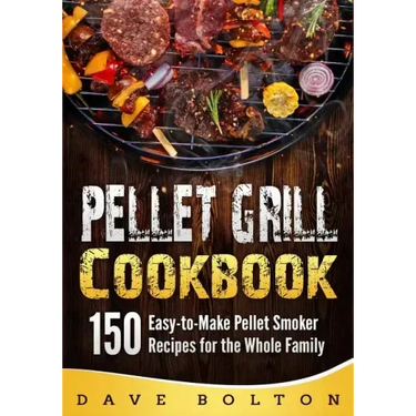 Pellet Grill Cookbook: 150 Easy-to-Make Pellet Smoker Recipes for the Whole Family