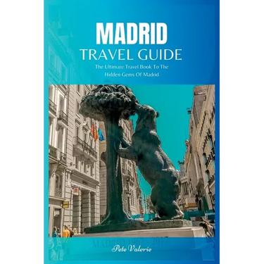 Madrid Travel Guide 2024: The Ultimate Travel Book To The Hidden Gems Of Madrid Of Spain