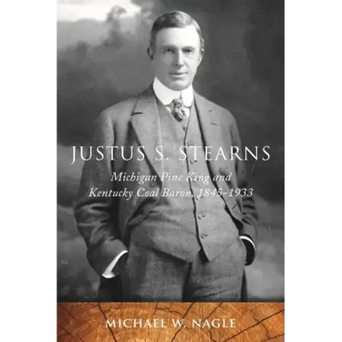 Justus S. Stearns: Michigan Pine King and Kentucky Coal Baron, 1845-1933
