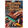 Mastering Leather Crafting: From Basic Techniques to Advanced Projects