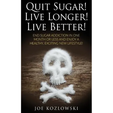 Quit Sugar! Live Longer! Live Better!: End Sugar In One Month Or Less And Enjoy A Healthy, Exciting New Life Style!