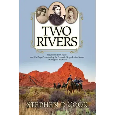 Two Rivers: Lieutenant John Bullis and His Days Commanding the Seminole Negro Indian Scouts -- An Imagined Narrative