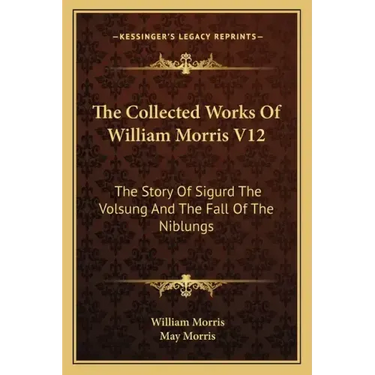 The Collected Works Of William Morris V12: The Story Of Sigurd The Volsung And The Fall Of The Niblungs