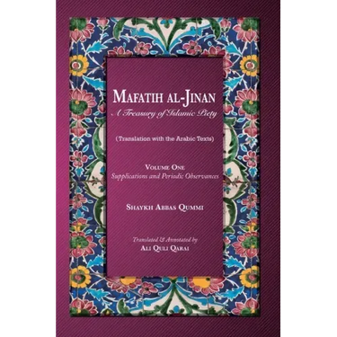 Mafatih al-Jinan: A Treasury of Islamic Piety: Volume One: Supplications and Periodic Observances: Supplications and Periodic Observance