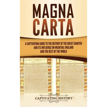 Magna Carta: A Captivating Guide to the History of the Great Charter and its Influence on Medieval England and the Rest of the Worl