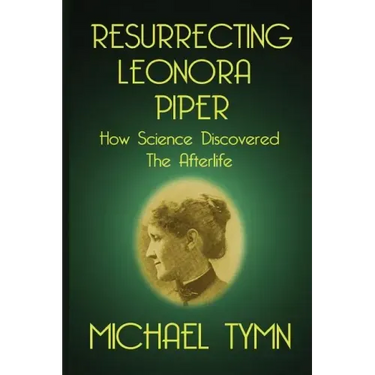 Resurrecting Leonora Piper: How Science Discovered the Afterlife
