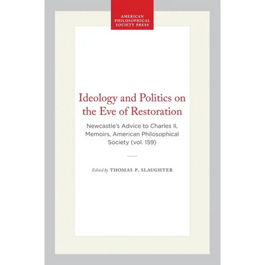 Ideology and Politics on the Eve of Restoration: Newcastle's Advice to Charles II, Memoirs, American Philosophical Society (Vol. 159)