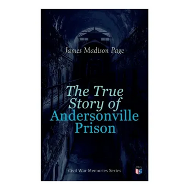 The True Story of Andersonville Prison: Civil War Memories Series