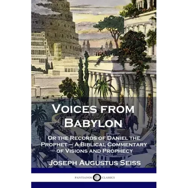 Voices from Babylon: Or the Records of Daniel the Prophet - A Biblical Commentary of Visions and Prophecy