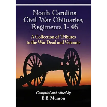 North Carolina Civil War Obituaries, Regiments 1 Through 46: A Collection of Tributes to the War Dead and Veterans