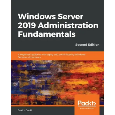 Windows Server 2019 Administration Fundamentals - Second Edition: A beginner's guide to managing and administering Windows Server environments