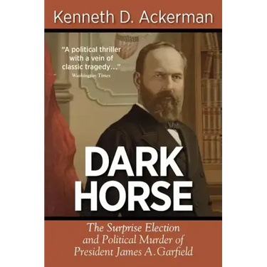 Dark Horse: The Surprise Election and Political Murder of President James A. Garfield