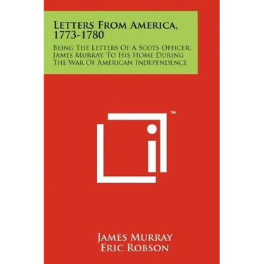 Letters From America, 1773-1780: Being The Letters Of A Scots Officer, James Murray, To His Home During The War Of American Independence