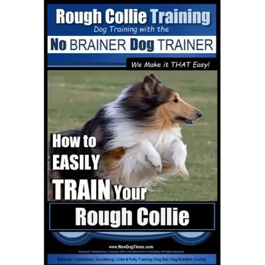 Rough Collie Training Dog Training with the No BRAINER Dog TRAINER We Make it THAT Easy!: How to EASILY TRAIN Your Rough Collie