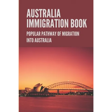 Australia Immigration Book: Popular Pathway Of Migration Into Australia: Australian Immigration Policy